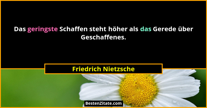 Das geringste Schaffen steht höher als das Gerede über Geschaffenes.... - Friedrich Nietzsche