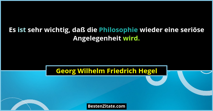 Es ist sehr wichtig, daß die Philosophie wieder eine seriöse Angelegenheit wird.... - Georg Wilhelm Friedrich Hegel