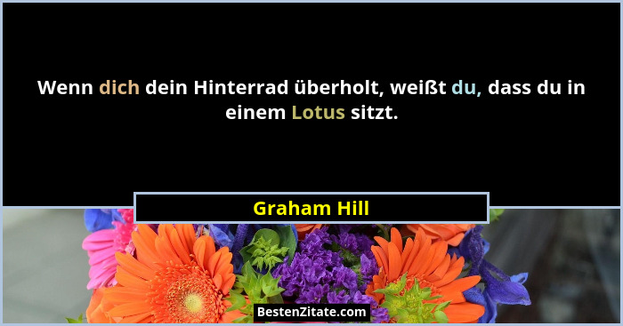 Wenn dich dein Hinterrad überholt, weißt du, dass du in einem Lotus sitzt.... - Graham Hill