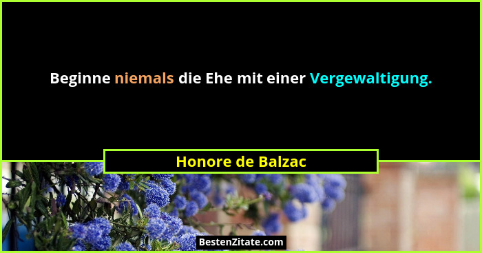 Beginne niemals die Ehe mit einer Vergewaltigung.... - Honore de Balzac