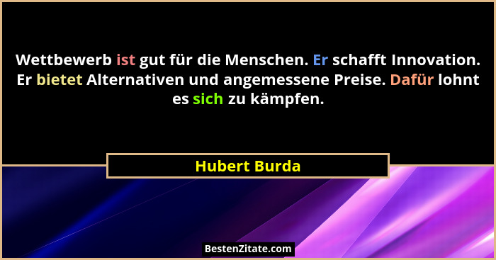 Wettbewerb ist gut für die Menschen. Er schafft Innovation. Er bietet Alternativen und angemessene Preise. Dafür lohnt es sich zu kämpf... - Hubert Burda