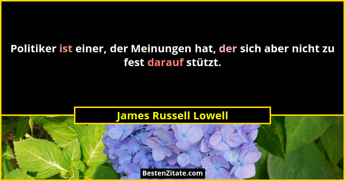 Politiker ist einer, der Meinungen hat, der sich aber nicht zu fest darauf stützt.... - James Russell Lowell