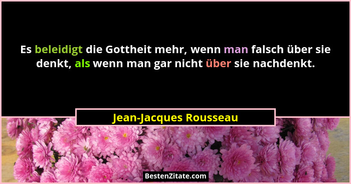 Es beleidigt die Gottheit mehr, wenn man falsch über sie denkt, als wenn man gar nicht über sie nachdenkt.... - Jean-Jacques Rousseau