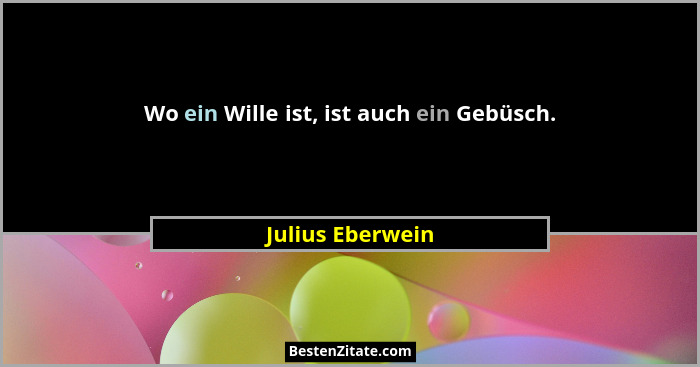 Wo ein Wille ist, ist auch ein Gebüsch.... - Julius Eberwein