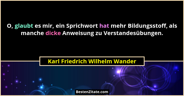 O, glaubt es mir, ein Sprichwort hat mehr Bildungsstoff, als manche dicke Anweisung zu Verstandesübungen.... - Karl Friedrich Wilhelm Wander