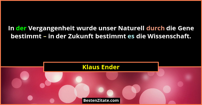 In der Vergangenheit wurde unser Naturell durch die Gene bestimmt – in der Zukunft bestimmt es die Wissenschaft.... - Klaus Ender