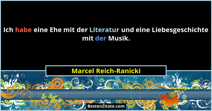 Ich habe eine Ehe mit der Literatur und eine Liebesgeschichte mit der Musik.... - Marcel Reich-Ranicki