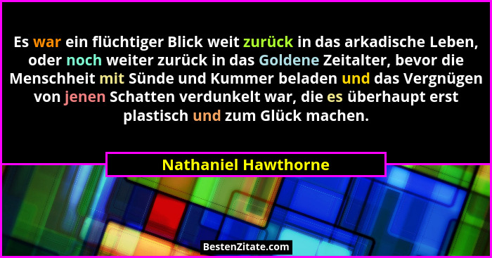 Es war ein flüchtiger Blick weit zurück in das arkadische Leben, oder noch weiter zurück in das Goldene Zeitalter, bevor die Men... - Nathaniel Hawthorne