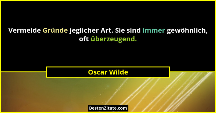 Vermeide Gründe jeglicher Art. Sie sind immer gewöhnlich, oft überzeugend.... - Oscar Wilde