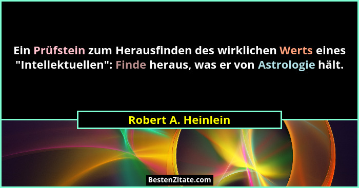 Ein Prüfstein zum Herausfinden des wirklichen Werts eines "Intellektuellen": Finde heraus, was er von Astrologie hält.... - Robert A. Heinlein