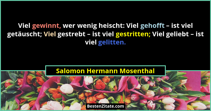 Viel gewinnt, wer wenig heischt: Viel gehofft – ist viel getäuscht; Viel gestrebt – ist viel gestritten; Viel geliebt – is... - Salomon Hermann Mosenthal