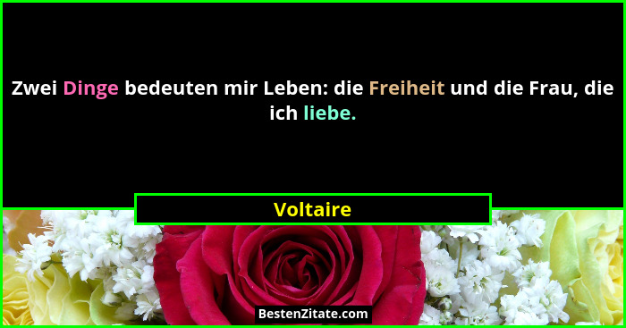 Zwei Dinge bedeuten mir Leben: die Freiheit und die Frau, die ich liebe.... - Voltaire