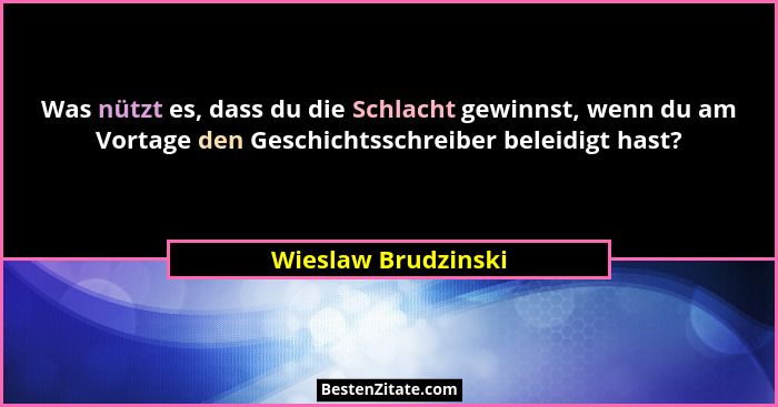 Was nützt es, dass du die Schlacht gewinnst, wenn du am Vortage den Geschichtsschreiber beleidigt hast?... - Wieslaw Brudzinski