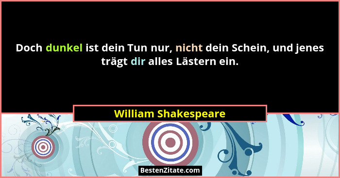 Doch dunkel ist dein Tun nur, nicht dein Schein, und jenes trägt dir alles Lästern ein.... - William Shakespeare
