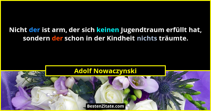 Nicht der ist arm, der sich keinen Jugendtraum erfüllt hat, sondern der schon in der Kindheit nichts träumte.... - Adolf Nowaczynski
