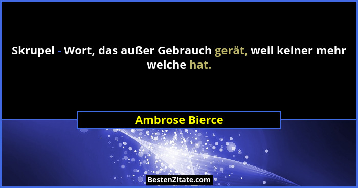 Skrupel - Wort, das außer Gebrauch gerät, weil keiner mehr welche hat.... - Ambrose Bierce