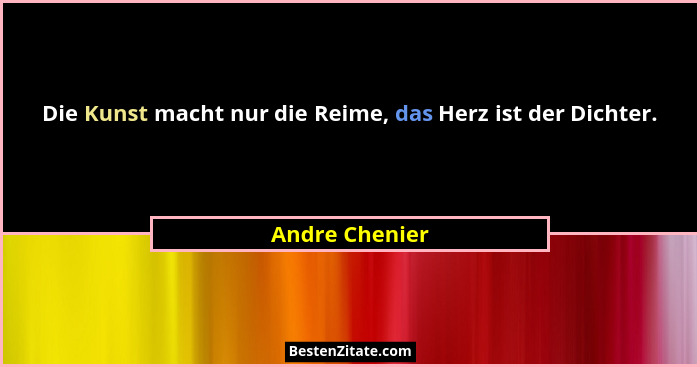 Die Kunst macht nur die Reime, das Herz ist der Dichter.... - Andre Chenier