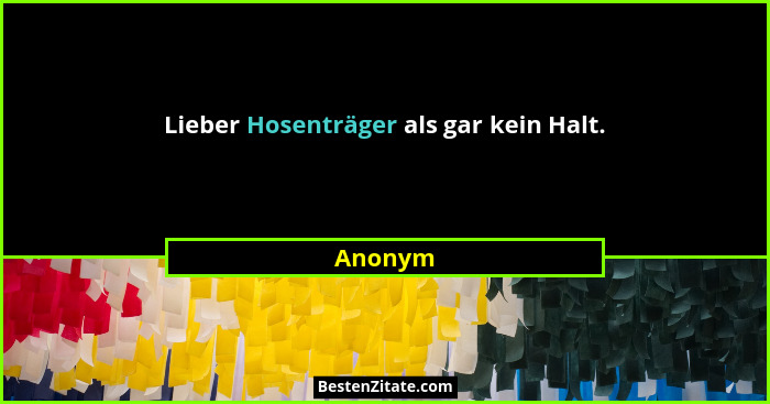 Lieber Hosenträger als gar kein Halt.... - Anonym