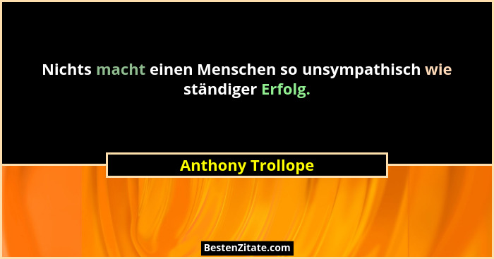Nichts macht einen Menschen so unsympathisch wie ständiger Erfolg.... - Anthony Trollope