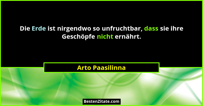 Die Erde ist nirgendwo so unfruchtbar, dass sie ihre Geschöpfe nicht ernährt.... - Arto Paasilinna