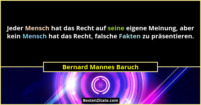 Jeder Mensch hat das Recht auf seine eigene Meinung, aber kein Mensch hat das Recht, falsche Fakten zu präsentieren.... - Bernard Mannes Baruch