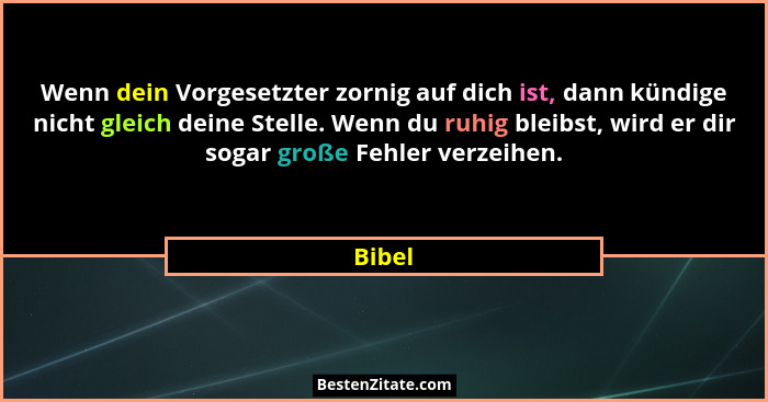 Wenn dein Vorgesetzter zornig auf dich ist, dann kündige nicht gleich deine Stelle. Wenn du ruhig bleibst, wird er dir sogar große Fehler verz... - Bibel