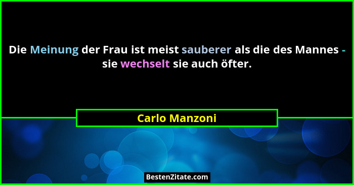 Die Meinung der Frau ist meist sauberer als die des Mannes - sie wechselt sie auch öfter.... - Carlo Manzoni