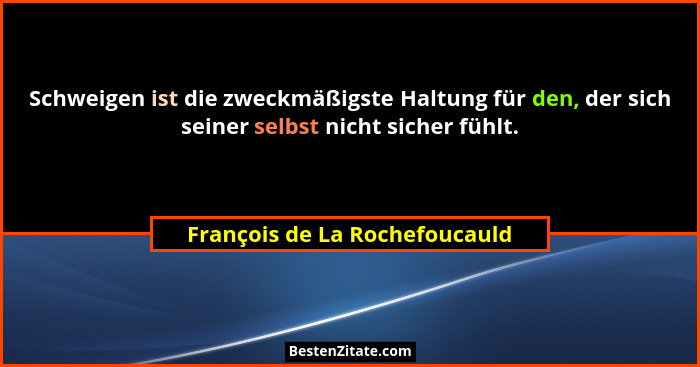 Schweigen ist die zweckmäßigste Haltung für den, der sich seiner selbst nicht sicher fühlt.... - François de La Rochefoucauld