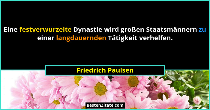 Eine festverwurzelte Dynastie wird großen Staatsmännern zu einer langdauernden Tätigkeit verhelfen.... - Friedrich Paulsen