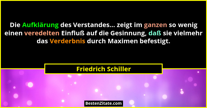 Die Aufklärung des Verstandes... zeigt im ganzen so wenig einen veredelten Einfluß auf die Gesinnung, daß sie vielmehr das Verder... - Friedrich Schiller