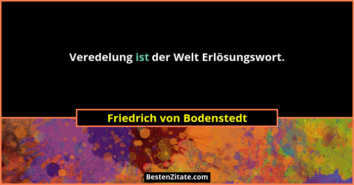 Veredelung ist der Welt Erlösungswort.... - Friedrich von Bodenstedt
