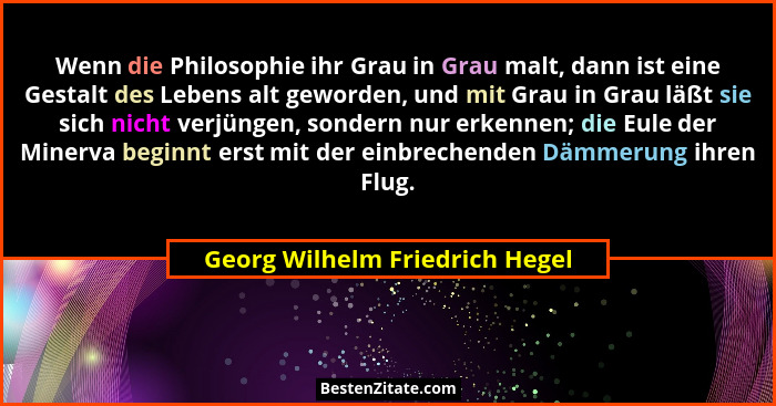 Wenn die Philosophie ihr Grau in Grau malt, dann ist eine Gestalt des Lebens alt geworden, und mit Grau in Grau läßt s... - Georg Wilhelm Friedrich Hegel
