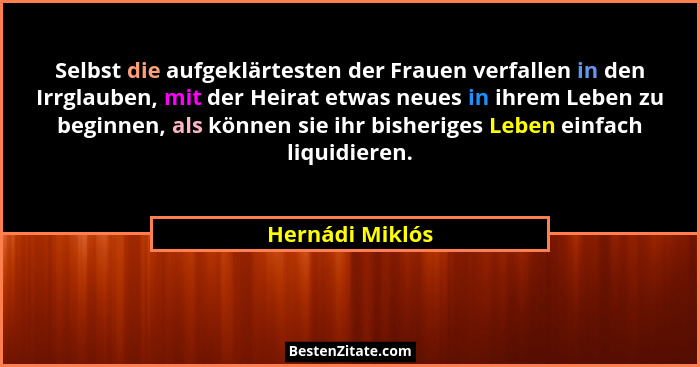 Selbst die aufgeklärtesten der Frauen verfallen in den Irrglauben, mit der Heirat etwas neues in ihrem Leben zu beginnen, als können... - Hernádi Miklós