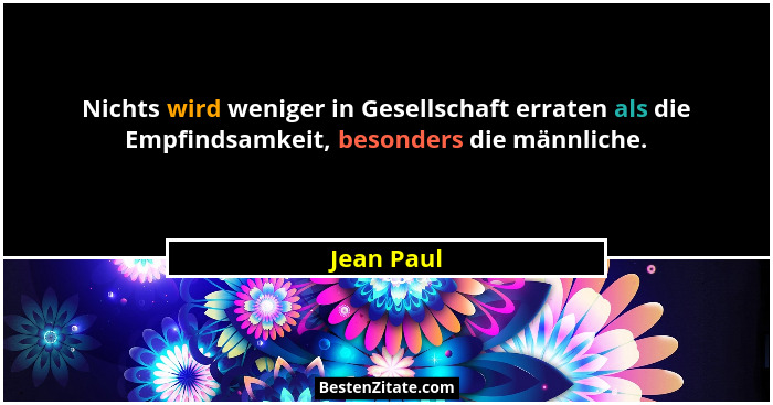 Nichts wird weniger in Gesellschaft erraten als die Empfindsamkeit, besonders die männliche.... - Jean Paul