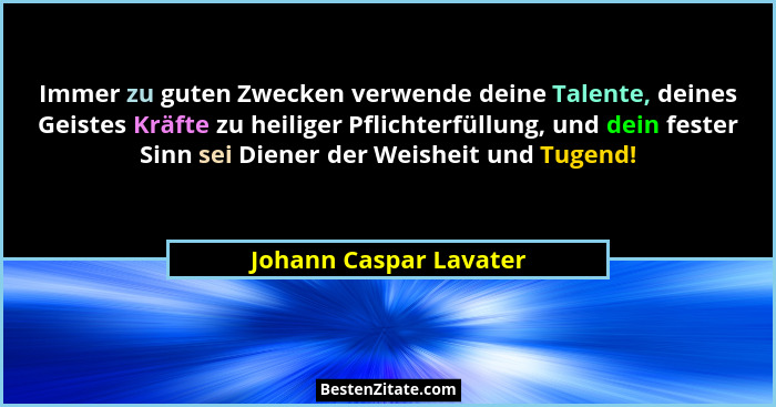 Immer zu guten Zwecken verwende deine Talente, deines Geistes Kräfte zu heiliger Pflichterfüllung, und dein fester Sinn sei Di... - Johann Caspar Lavater