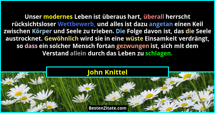 Unser modernes Leben ist überaus hart, überall herrscht rücksichtsloser Wettbewerb, und alles ist dazu angetan einen Keil zwischen Körp... - John Knittel