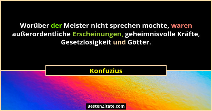Worüber der Meister nicht sprechen mochte, waren außerordentliche Erscheinungen, geheimnisvolle Kräfte, Gesetzlosigkeit und Götter.... - Konfuzius