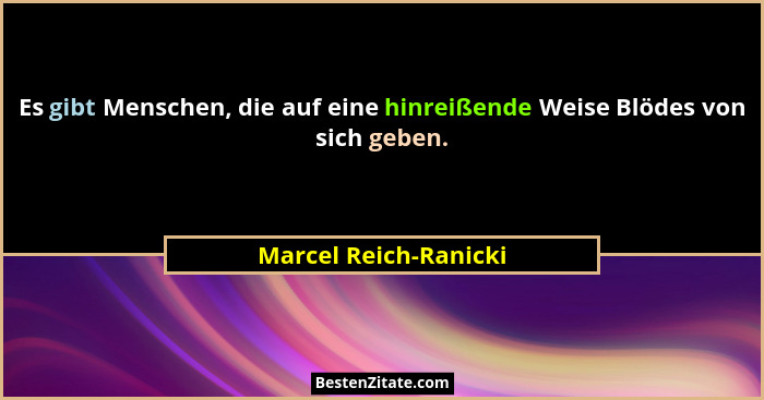 Es gibt Menschen, die auf eine hinreißende Weise Blödes von sich geben.... - Marcel Reich-Ranicki
