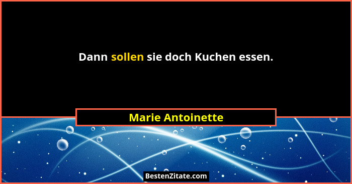 Dann sollen sie doch Kuchen essen.... - Marie Antoinette