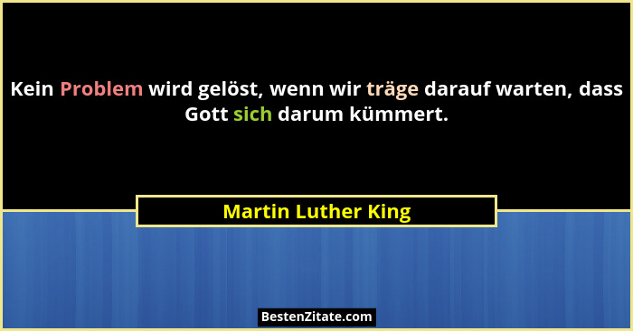 Kein Problem wird gelöst, wenn wir träge darauf warten, dass Gott sich darum kümmert.... - Martin Luther King