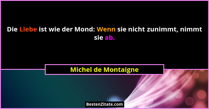 Die Liebe ist wie der Mond: Wenn sie nicht zunimmt, nimmt sie ab.... - Michel de Montaigne