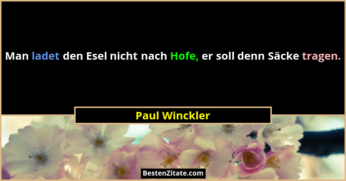 Man ladet den Esel nicht nach Hofe, er soll denn Säcke tragen.... - Paul Winckler