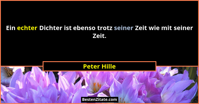Ein echter Dichter ist ebenso trotz seiner Zeit wie mit seiner Zeit.... - Peter Hille