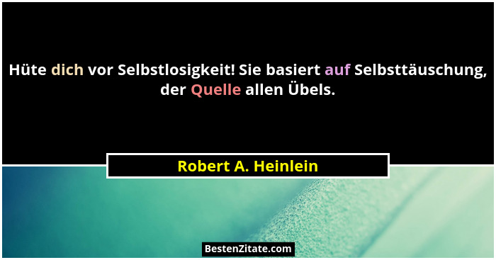 Hüte dich vor Selbstlosigkeit! Sie basiert auf Selbsttäuschung, der Quelle allen Übels.... - Robert A. Heinlein