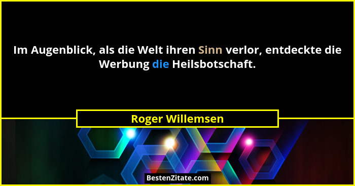 Im Augenblick, als die Welt ihren Sinn verlor, entdeckte die Werbung die Heilsbotschaft.... - Roger Willemsen