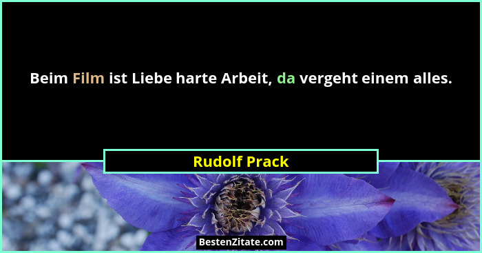 Beim Film ist Liebe harte Arbeit, da vergeht einem alles.... - Rudolf Prack