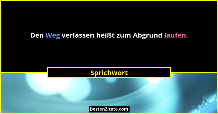 Den Weg verlassen heißt zum Abgrund laufen.... - Sprichwort
