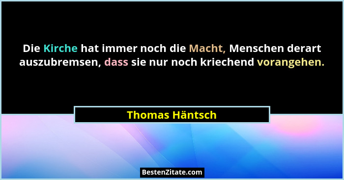 Die Kirche hat immer noch die Macht, Menschen derart auszubremsen, dass sie nur noch kriechend vorangehen.... - Thomas Häntsch