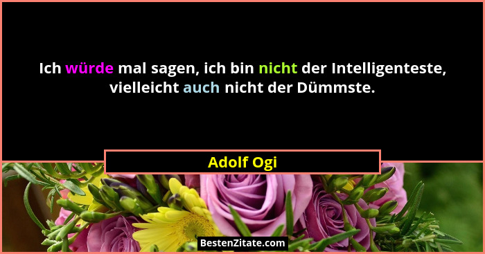 Ich würde mal sagen, ich bin nicht der Intelligenteste, vielleicht auch nicht der Dümmste.... - Adolf Ogi
