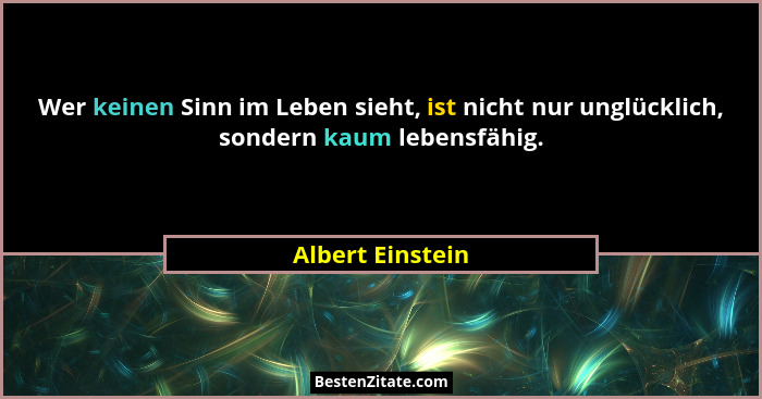 Wer keinen Sinn im Leben sieht, ist nicht nur unglücklich, sondern kaum lebensfähig.... - Albert Einstein